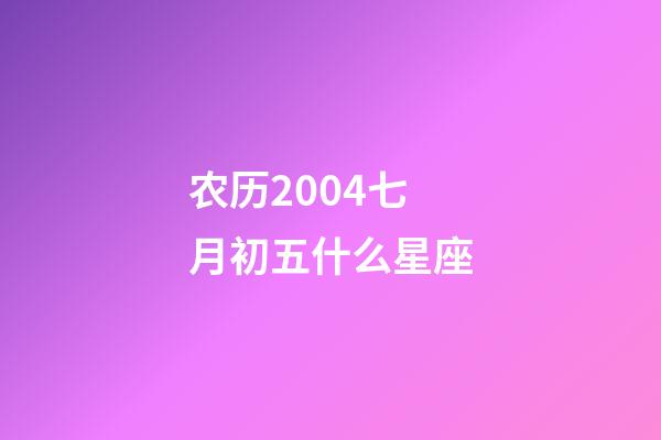 农历2004七月初五什么星座-第1张-星座运势-玄机派