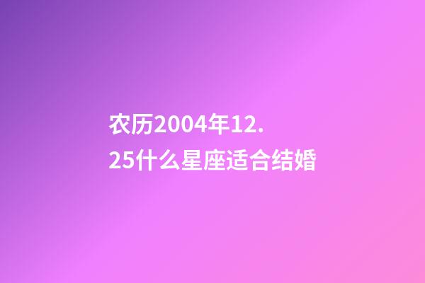 农历2004年12.25什么星座适合结婚-第1张-星座运势-玄机派