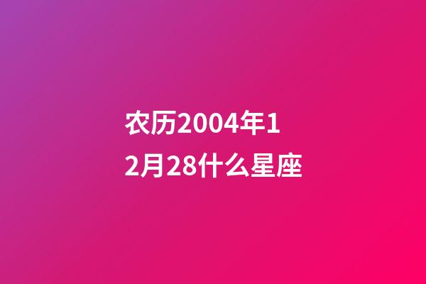 农历2004年12月28什么星座-第1张-星座运势-玄机派