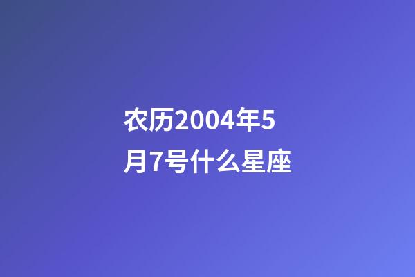农历2004年5月7号什么星座-第1张-星座运势-玄机派