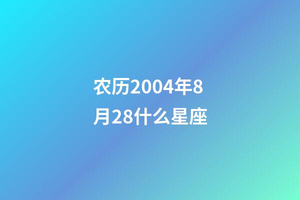 农历2004年8月28什么星座-第1张-星座运势-玄机派