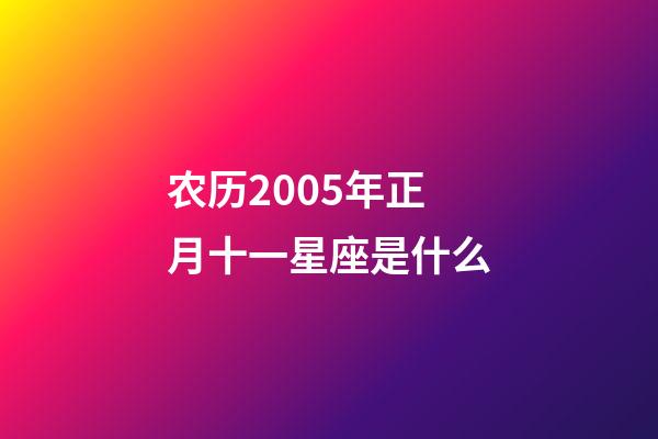 农历2005年正月十一星座是什么-第1张-星座运势-玄机派