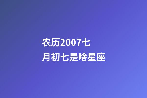 农历2007七月初七是啥星座-第1张-星座运势-玄机派