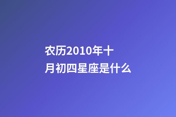 农历2010年十月初四星座是什么