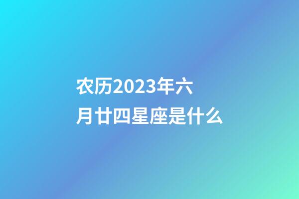 农历2023年六月廿四星座是什么-第1张-星座运势-玄机派