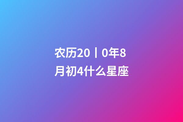农历20丨0年8月初4什么星座-第1张-星座运势-玄机派