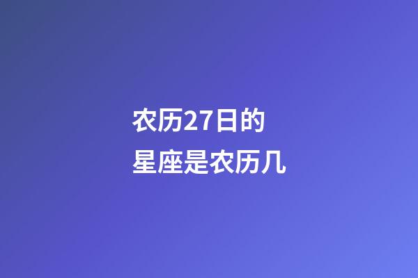 农历27日的星座是农历几-第1张-星座运势-玄机派