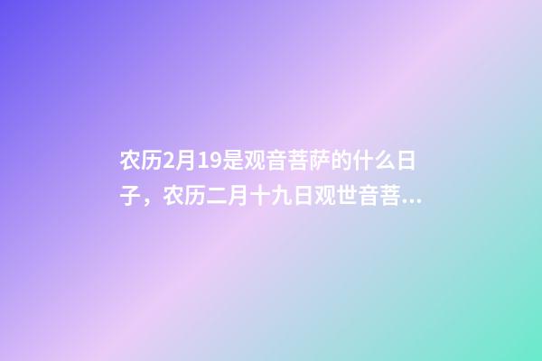 农历2月19是观音菩萨的什么日子，农历二月十九日观世音菩萨圣诞-第1张-观点-玄机派