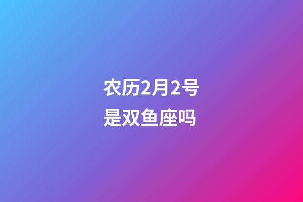农历2月2号是双鱼座吗-第1张-星座运势-玄机派