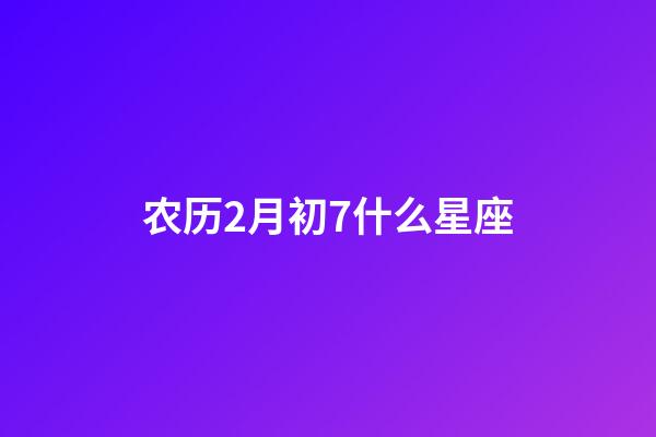 农历2月初7什么星座-第1张-星座运势-玄机派