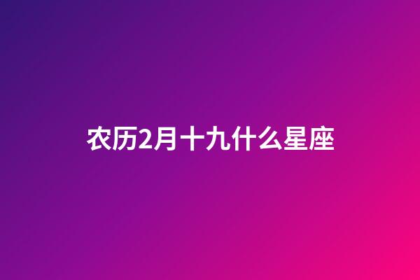 农历2月十九什么星座-第1张-星座运势-玄机派