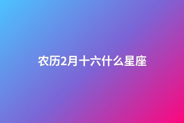 农历2月十六什么星座-第1张-星座运势-玄机派
