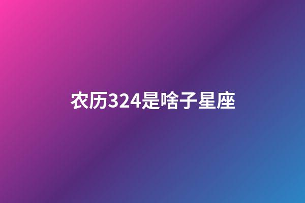农历324是啥子星座-第1张-星座运势-玄机派