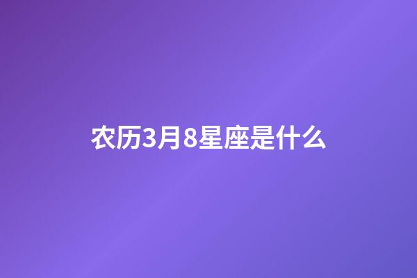 农历3月8星座是什么-第1张-星座运势-玄机派