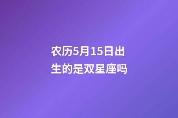农历5月15日出生的是双星座吗-第1张-星座运势-玄机派