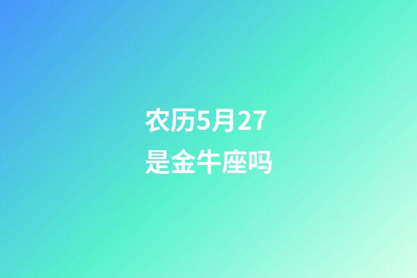 农历5月27是金牛座吗-第1张-星座运势-玄机派