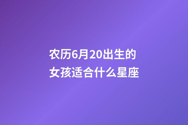 农历6月20出生的女孩适合什么星座-第1张-星座运势-玄机派