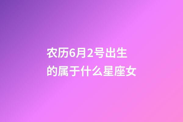 农历6月2号出生的属于什么星座女-第1张-星座运势-玄机派