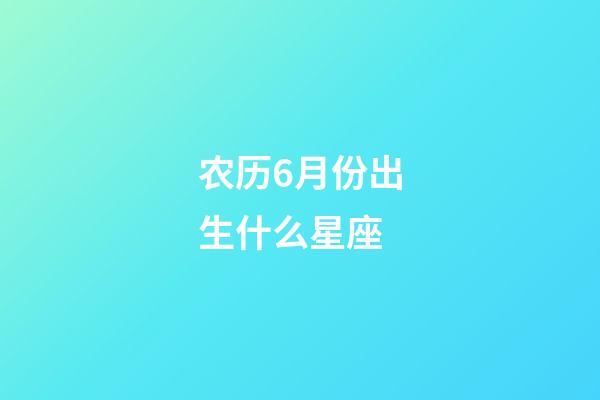 农历6月份出生什么星座-第1张-星座运势-玄机派