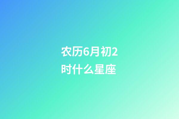 农历6月初2时什么星座-第1张-星座运势-玄机派