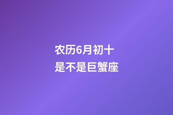 农历6月初十是不是巨蟹座-第1张-星座运势-玄机派