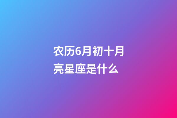 农历6月初十月亮星座是什么-第1张-星座运势-玄机派