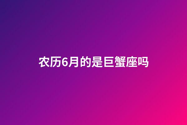 农历6月的是巨蟹座吗-第1张-星座运势-玄机派
