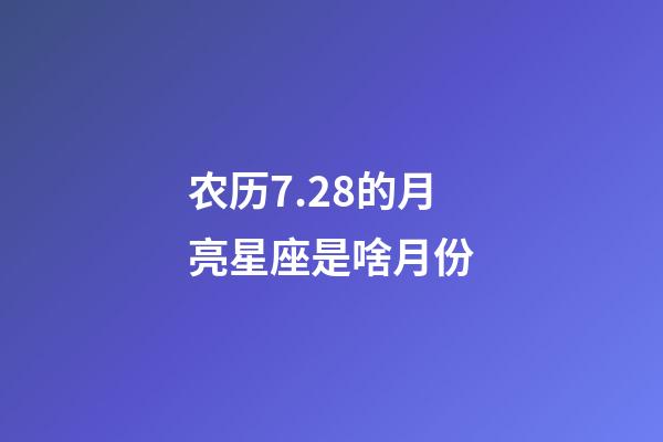 农历7.28的月亮星座是啥月份-第1张-星座运势-玄机派