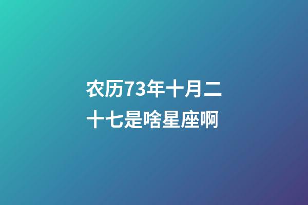 农历73年十月二十七是啥星座啊-第1张-星座运势-玄机派