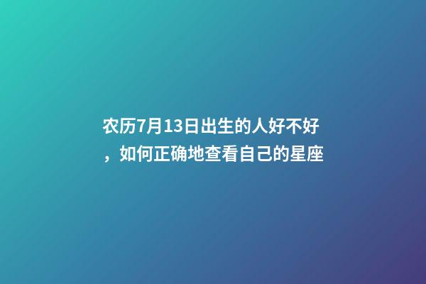 农历7月13日出生的人好不好，如何正确地查看自己的星座-第1张-观点-玄机派