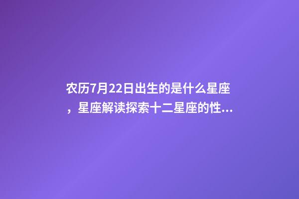 农历7月22日出生的是什么星座，星座解读探索十二星座的性格与特点-第1张-观点-玄机派