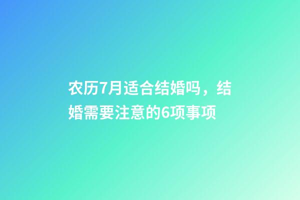 农历7月适合结婚吗，结婚需要注意的6项事项-第1张-观点-玄机派