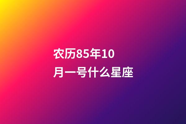 农历85年10月一号什么星座-第1张-星座运势-玄机派