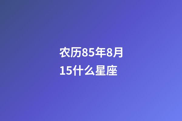 农历85年8月15什么星座-第1张-星座运势-玄机派