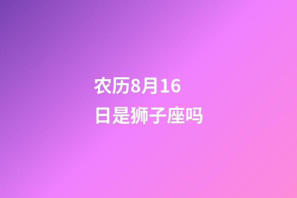农历8月16日是狮子座吗-第1张-星座运势-玄机派