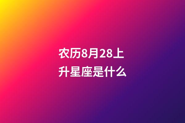 农历8月28上升星座是什么-第1张-星座运势-玄机派