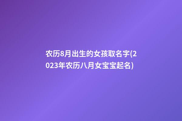 农历8月出生的女孩取名字(2023年农历八月女宝宝起名)
