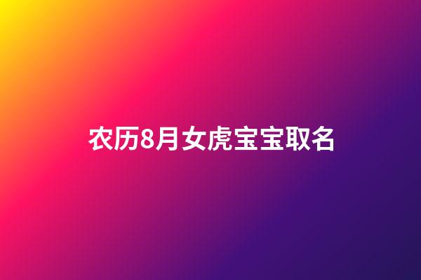 农历8月女虎宝宝取名(农历8月女虎宝宝取名字)-第1张-女孩起名-玄机派