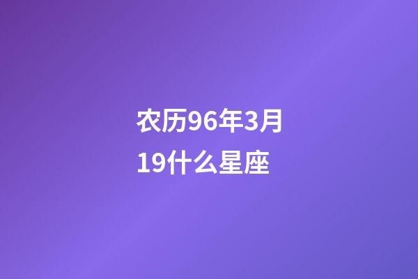 农历96年3月19什么星座-第1张-星座运势-玄机派
