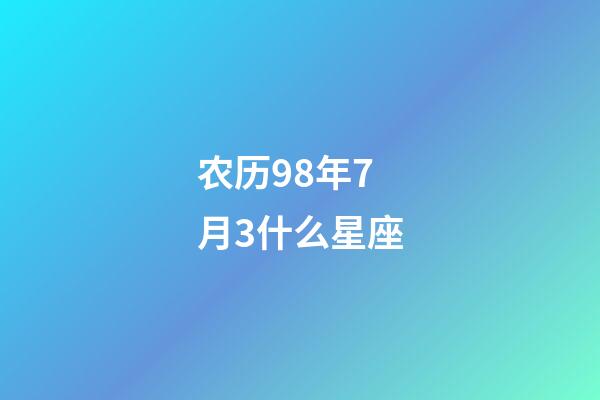 农历98年7月3什么星座-第1张-星座运势-玄机派