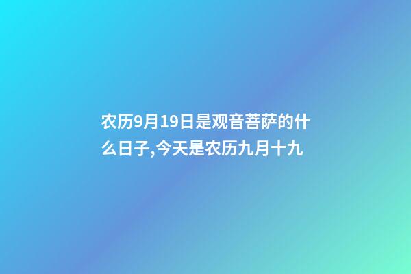 农历9月19日是观音菩萨的什么日子,今天是农历九月十九-第1张-观点-玄机派