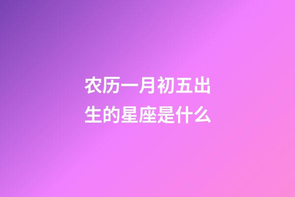 农历一月初五出生的星座是什么-第1张-星座运势-玄机派