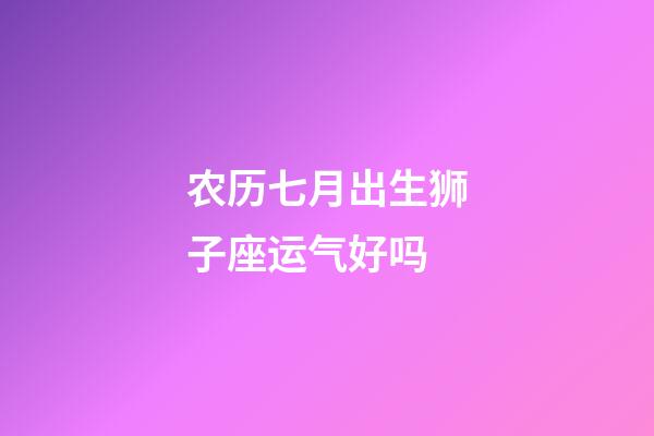 农历七月出生狮子座运气好吗-第1张-星座运势-玄机派