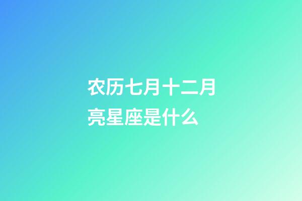 农历七月十二月亮星座是什么-第1张-星座运势-玄机派