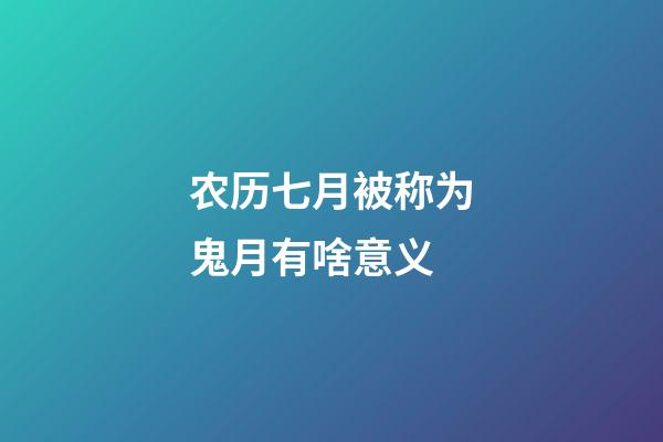 农历七月被称为鬼月有啥意义?