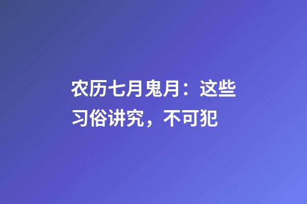 农历七月鬼月：这些习俗讲究，不可犯