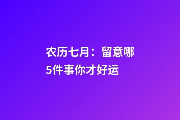 农历七月：留意哪5件事你才好运?