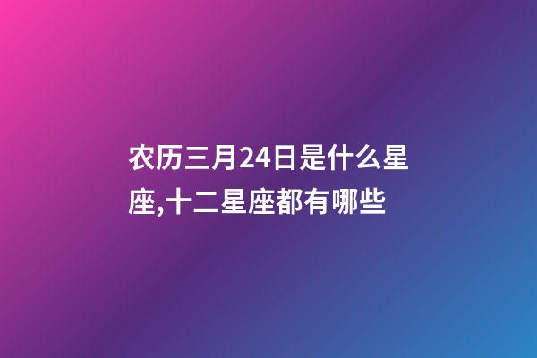 农历三月24日是什么星座,十二星座都有哪些-第1张-观点-玄机派