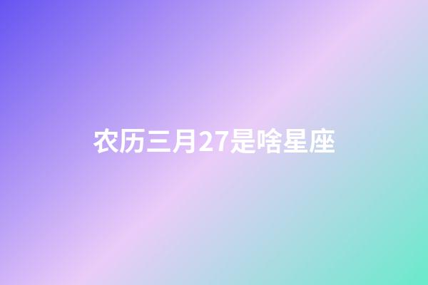 农历三月27是啥星座-第1张-星座运势-玄机派
