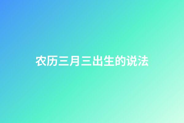 农历三月三出生的说法